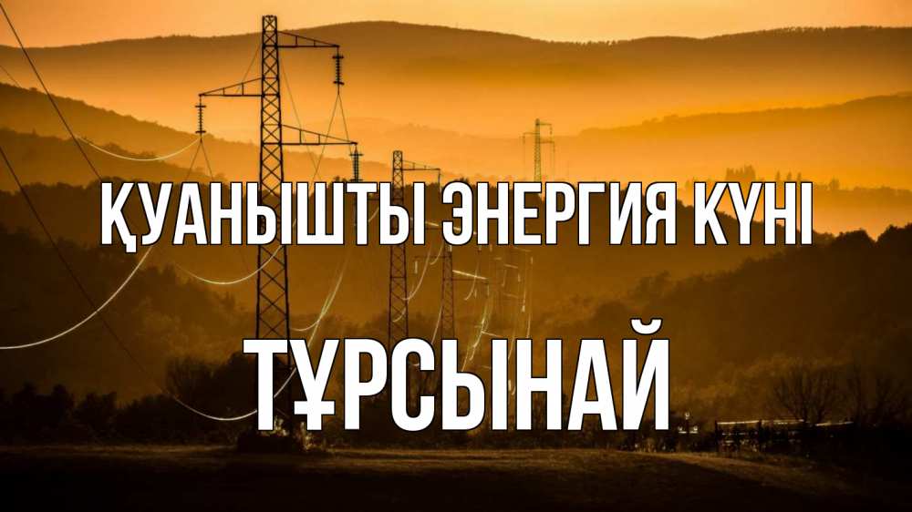 Күн сайын ашық хат с именем, ТҰРСЫНАЙ Қуанышты энергия күні ЛЭП провода горы закат Онлайн тегін жүктеп алу тілектері бар керемет карта 