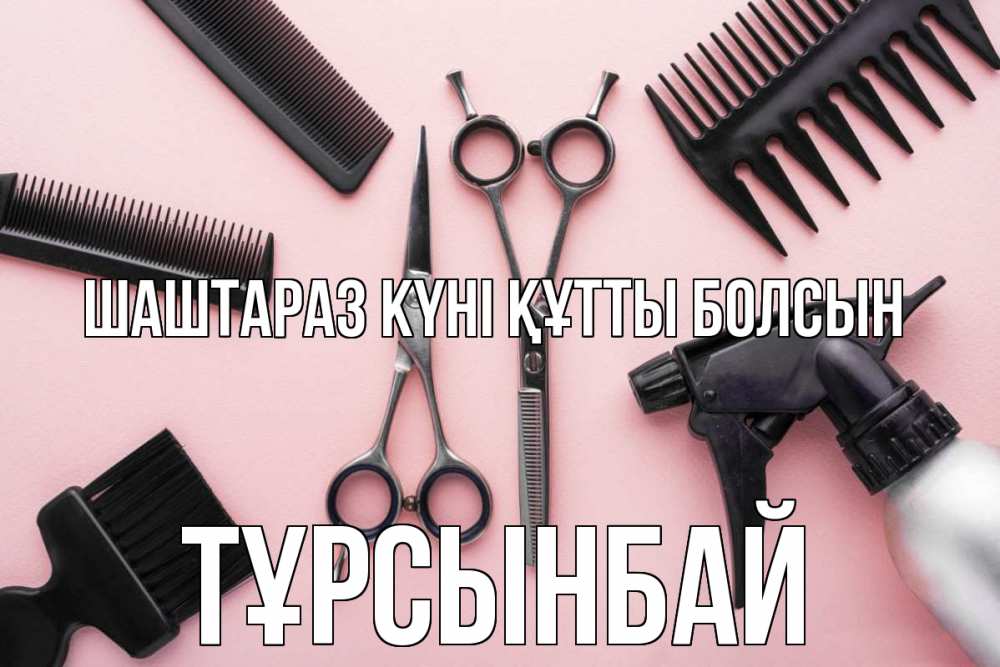 Күн сайын ашық хат с именем, ТҰРСЫНБАЙ Шаштараз күні құтты болсын с днем парикмахера расческа Онлайн тегін жүктеп алу тілектері бар керемет карта 