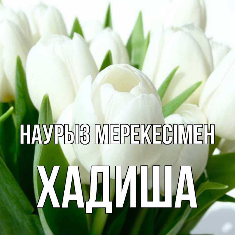 Күн сайын ашық хат с именем, ХАДИША Наурыз мерекесімен цветы Онлайн тегін жүктеп алу тілектері бар керемет карта 