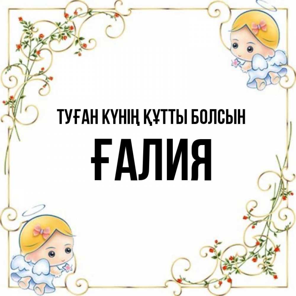 Күн сайын ашық хат с именем, ҒАЛИЯ Туған күнің құтты болсын девочки ангелы Онлайн тегін жүктеп алу тілектері бар керемет карта 