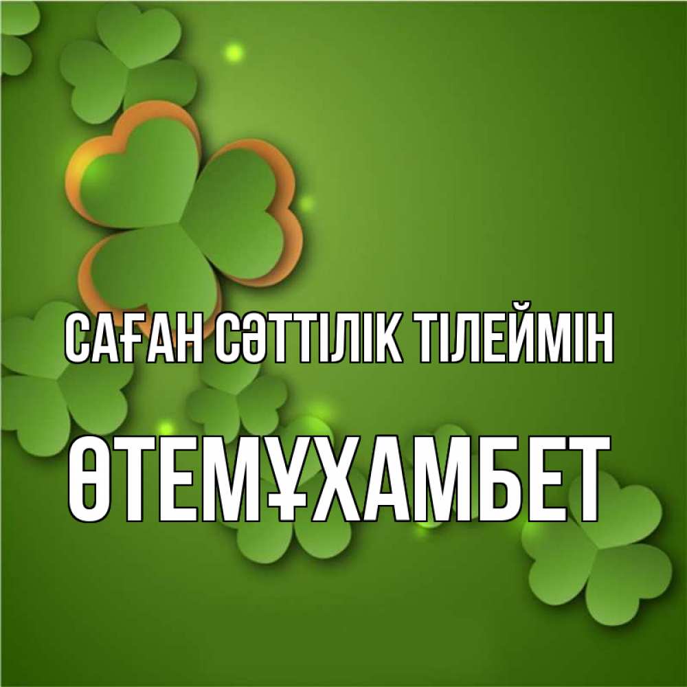 Күн сайын ашық хат с именем, ӨТЕМҰХАМБЕТ Саған сәттілік тілеймін много трехлистных листочков клевера Онлайн тегін жүктеп алу тілектері бар керемет карта 