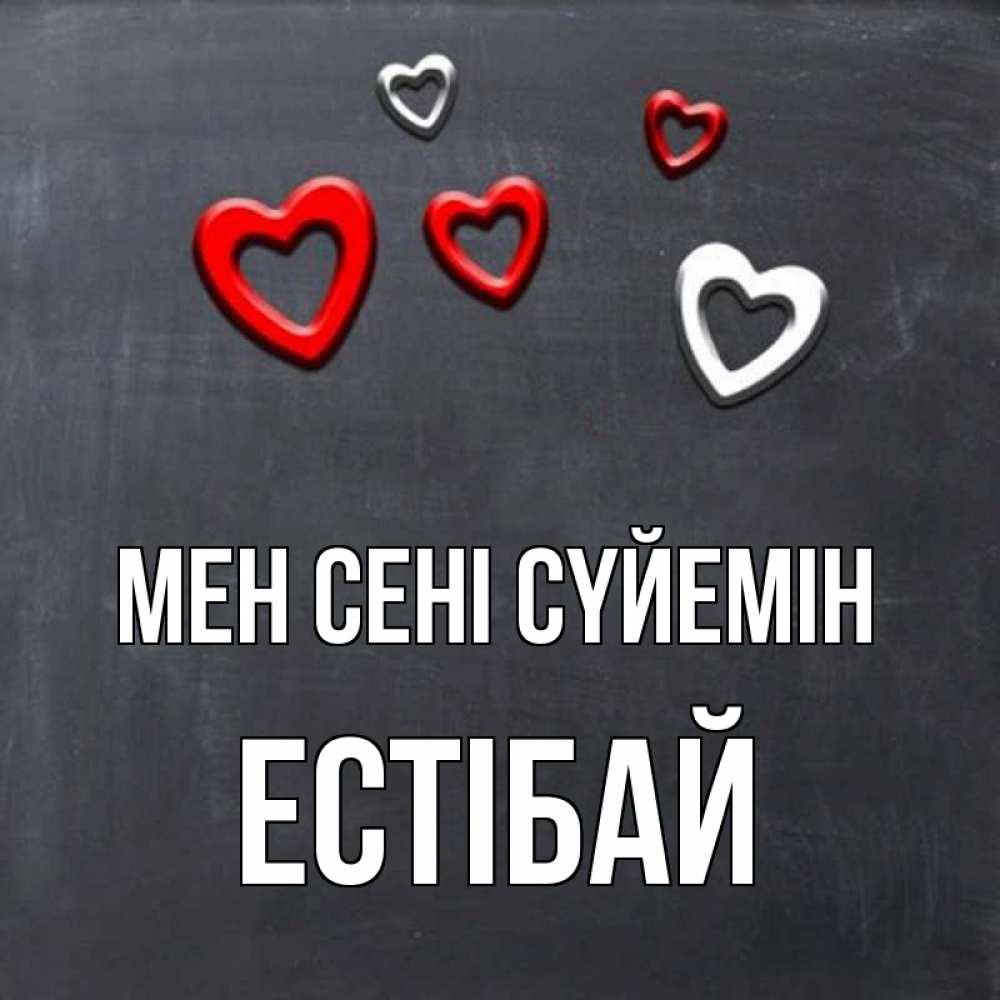 Күн сайын ашық хат с именем, Естібай Мен сені сүйемін сердечки белые и красные Онлайн тегін жүктеп алу тілектері бар керемет карта 