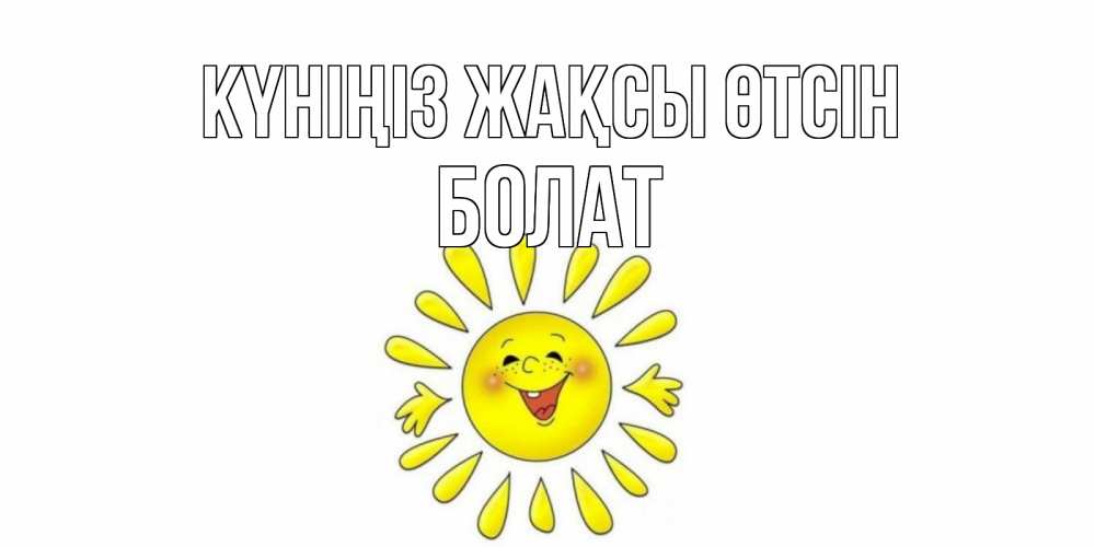 Күн сайын ашық хат с именем, Болат Күніңіз жақсы өтсін открытка на каждый день Онлайн тегін жүктеп алу тілектері бар керемет карта 