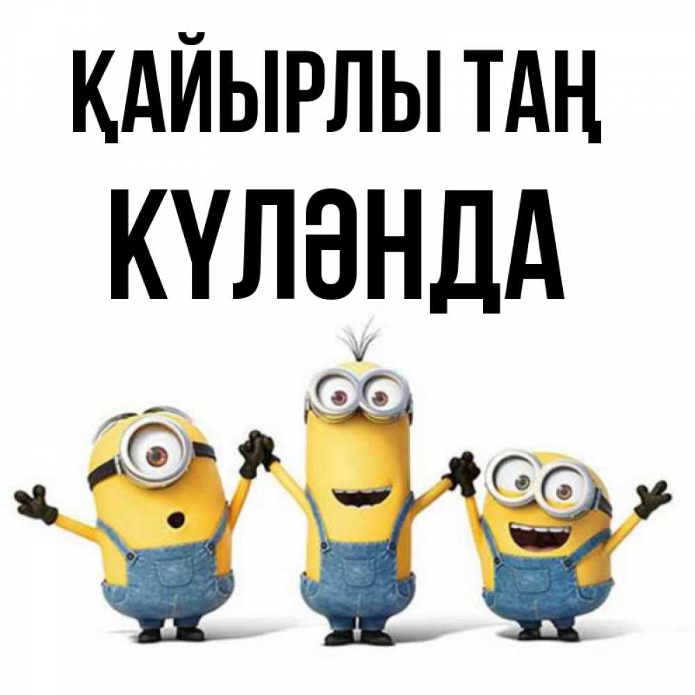 Күн сайын ашық хат с именем, КҮЛӘНДА Қайырлы таң бодренького утра Онлайн тегін жүктеп алу тілектері бар керемет карта 