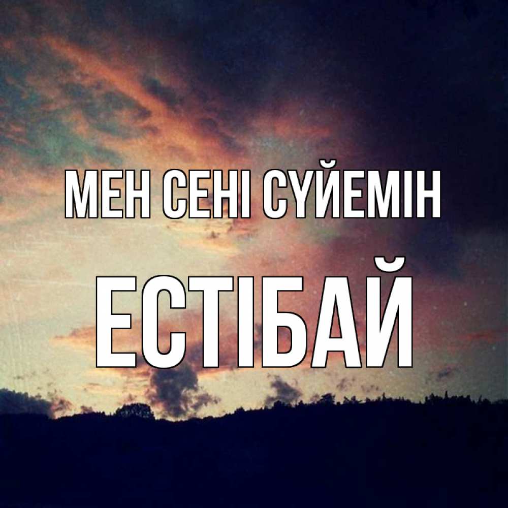 Күн сайын ашық хат с именем, Естібай Мен сені сүйемін закат Онлайн тегін жүктеп алу тілектері бар керемет карта 