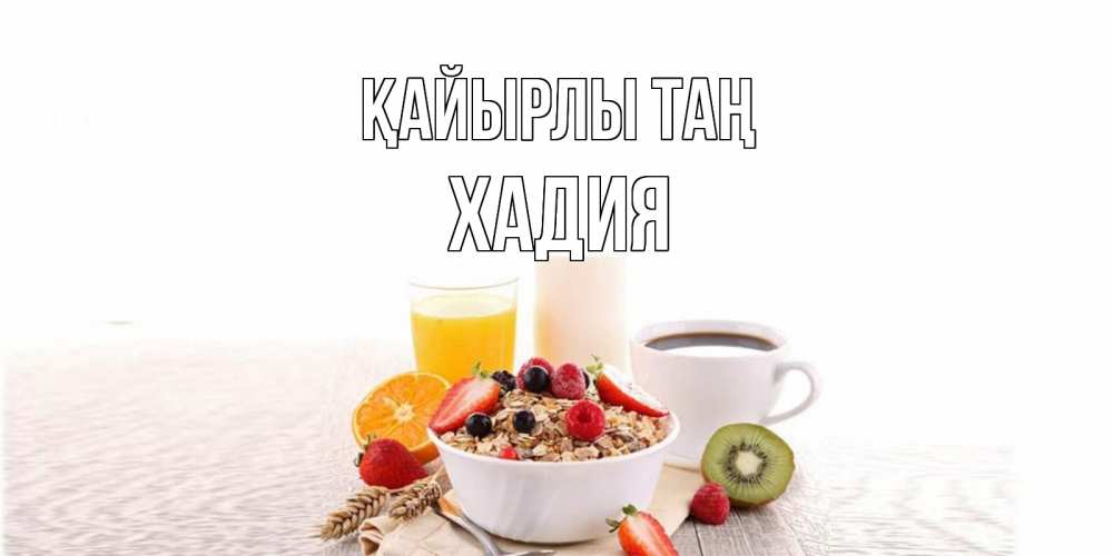 Күн сайын ашық хат с именем, ХАДИЯ Қайырлы таң открытка с пожеланием добрейшего утречка Онлайн тегін жүктеп алу тілектері бар керемет карта 