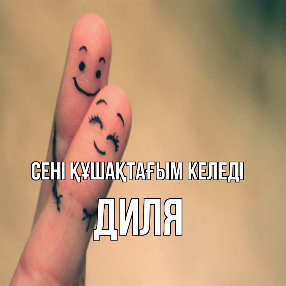 Күн сайын ашық хат с именем, Диля сені құшақтағым келеді рисунок на пальцах Онлайн тегін жүктеп алу тілектері бар керемет карта 