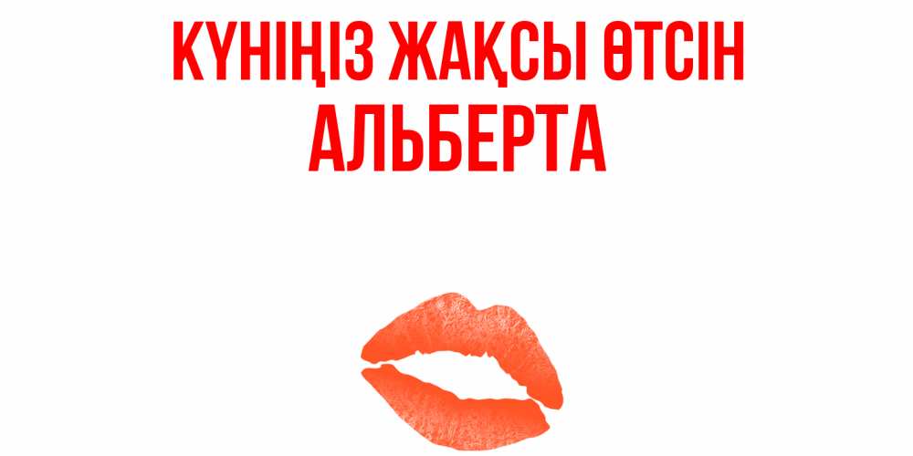 Күн сайын ашық хат с именем, Альберта Күніңіз жақсы өтсін удачного дня с поцелуем Онлайн тегін жүктеп алу тілектері бар керемет карта 