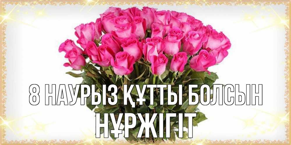 Күн сайын ашық хат с именем, НҰРЖІГІТ 8 наурыз құтты болсын красивые открытки в оригинальной обработке на международный женский день Онлайн тегін жүктеп алу тілектері бар керемет карта 