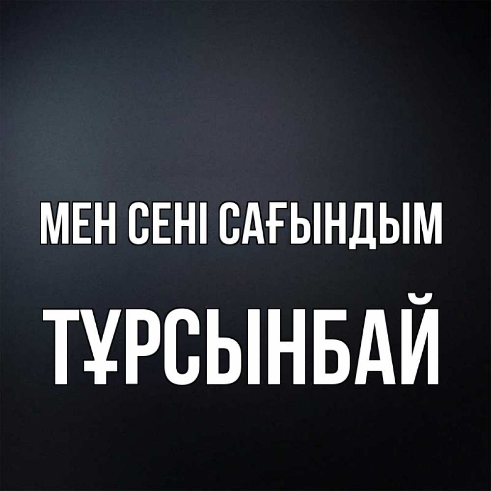 Күн сайын ашық хат с именем, ТҰРСЫНБАЙ Мен сені сағындым с подписью Онлайн тегін жүктеп алу тілектері бар керемет карта 