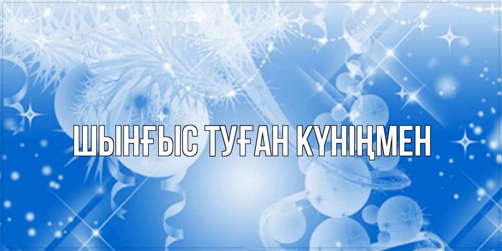 Картинка  с именем , ШЫНҒЫС! ТУҒАН КҮНІҢМЕН!