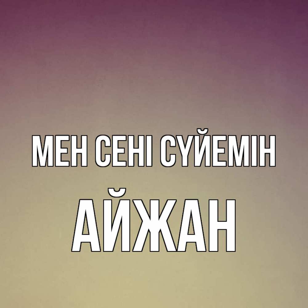 Күн сайын ашық хат с именем, АЙЖАН Мен сені сүйемін для любимой Онлайн тегін жүктеп алу тілектері бар керемет карта 