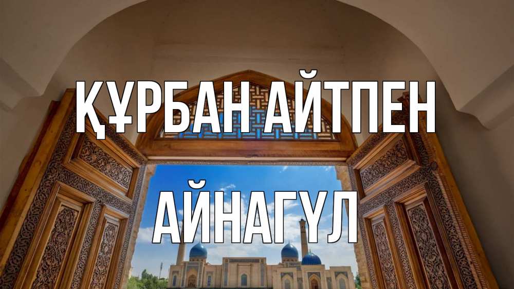 Күн сайын ашық хат с именем, АЙНАГҮЛ Құрбан айтпен мечеть Онлайн тегін жүктеп алу тілектері бар керемет карта 
