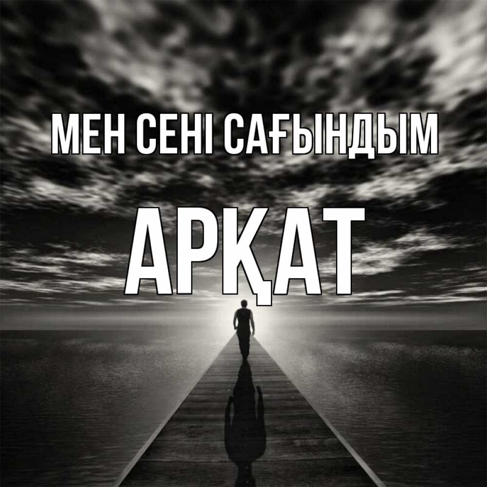 Күн сайын ашық хат с именем, Арқат Мен сені сағындым к тебе Онлайн тегін жүктеп алу тілектері бар керемет карта 