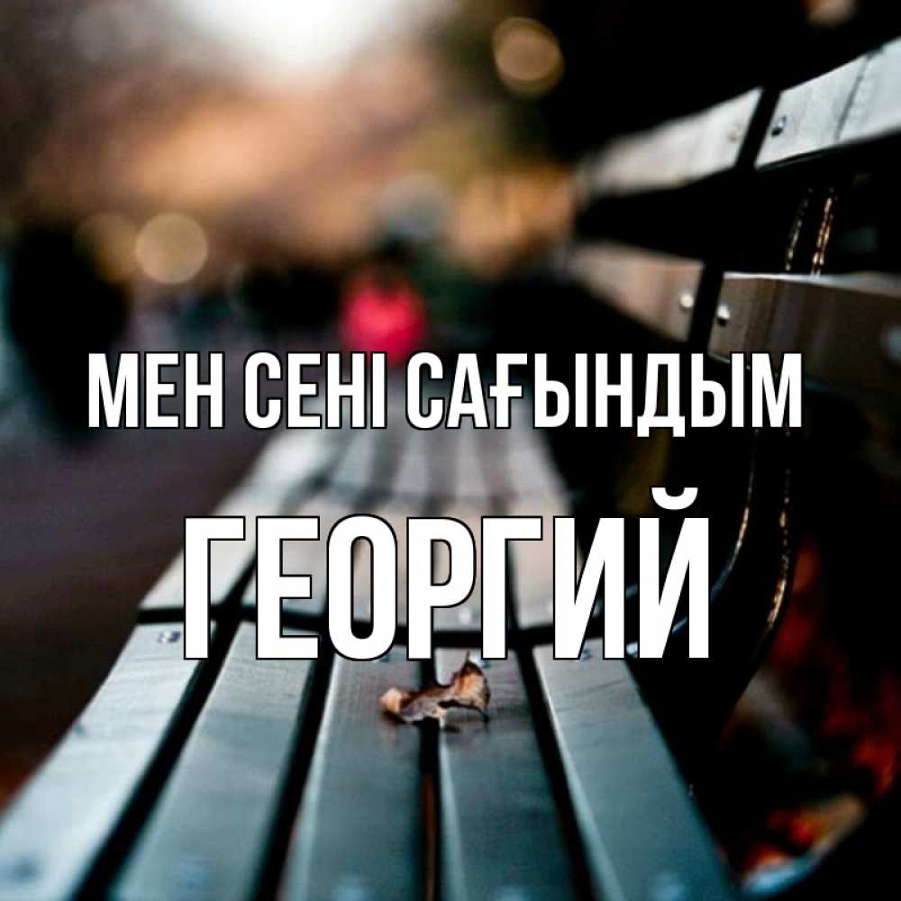 Күн сайын ашық хат с именем, Георгий Мен сені сағындым приходи скорее Онлайн тегін жүктеп алу тілектері бар керемет карта 