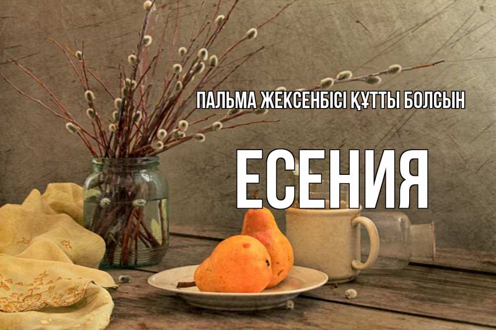 Күн сайын ашық хат с именем, Есения Пальма жексенбісі құтты болсын верба Онлайн тегін жүктеп алу тілектері бар керемет карта 