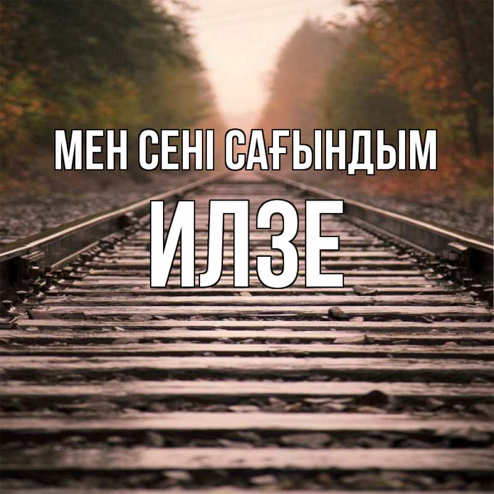 Күн сайын ашық хат с именем, Илзе Мен сені сағындым приезжай Онлайн тегін жүктеп алу тілектері бар керемет карта 