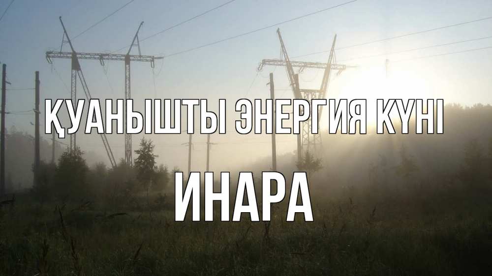 Күн сайын ашық хат с именем, Инара Қуанышты энергия күні ЛЭП Онлайн тегін жүктеп алу тілектері бар керемет карта 
