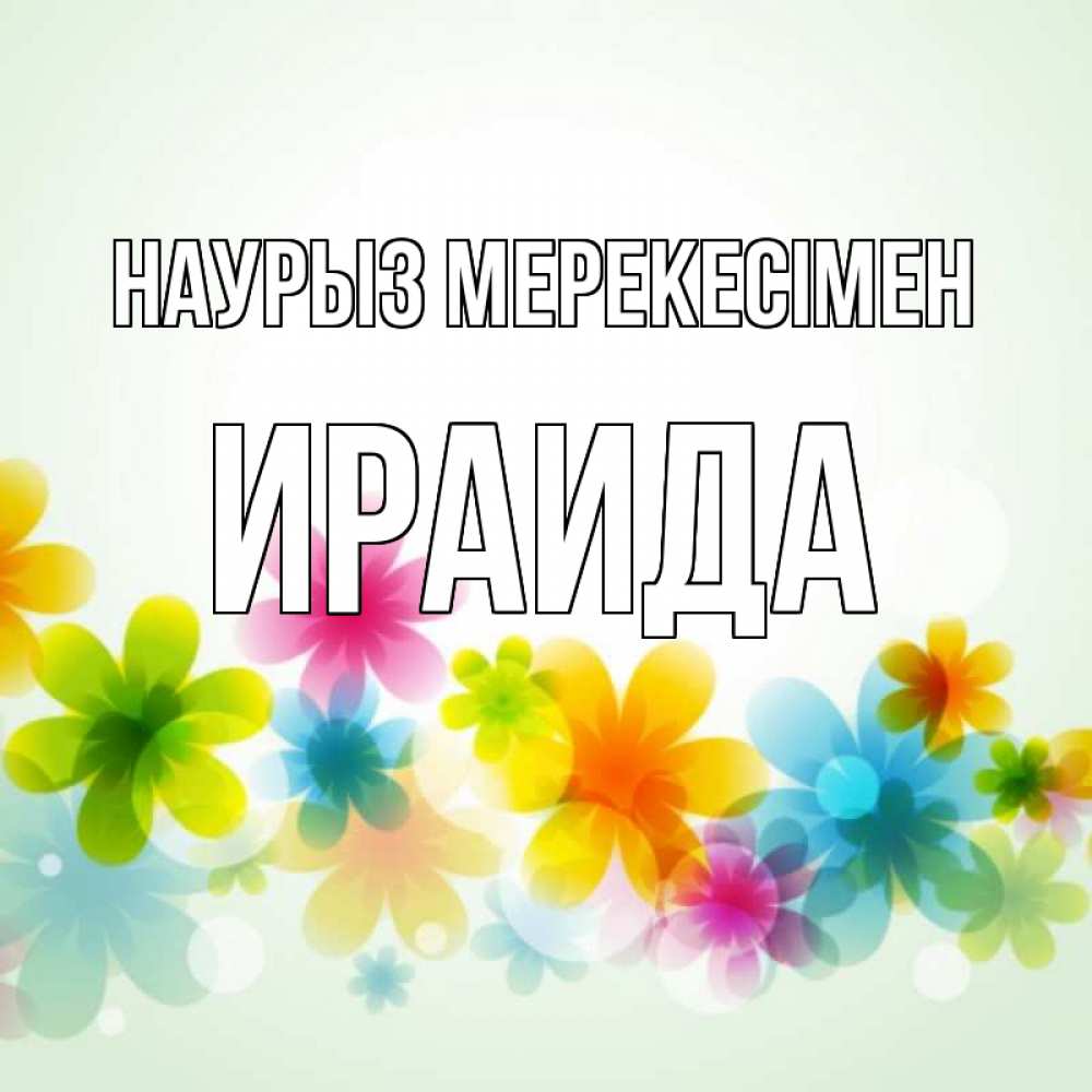 Күн сайын ашық хат с именем, Ираида Наурыз мерекесімен цветы Онлайн тегін жүктеп алу тілектері бар керемет карта 
