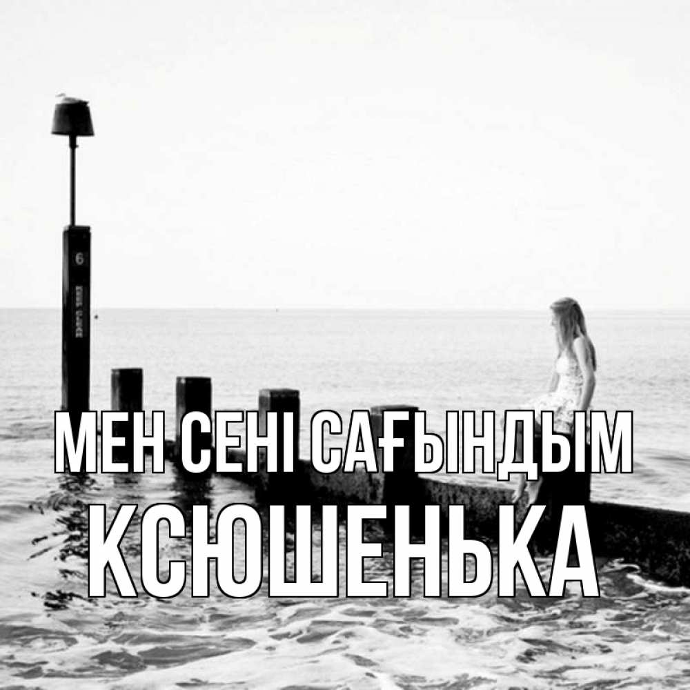 Күн сайын ашық хат с именем, Ксюшенька Мен сені сағындым вода Онлайн тегін жүктеп алу тілектері бар керемет карта 