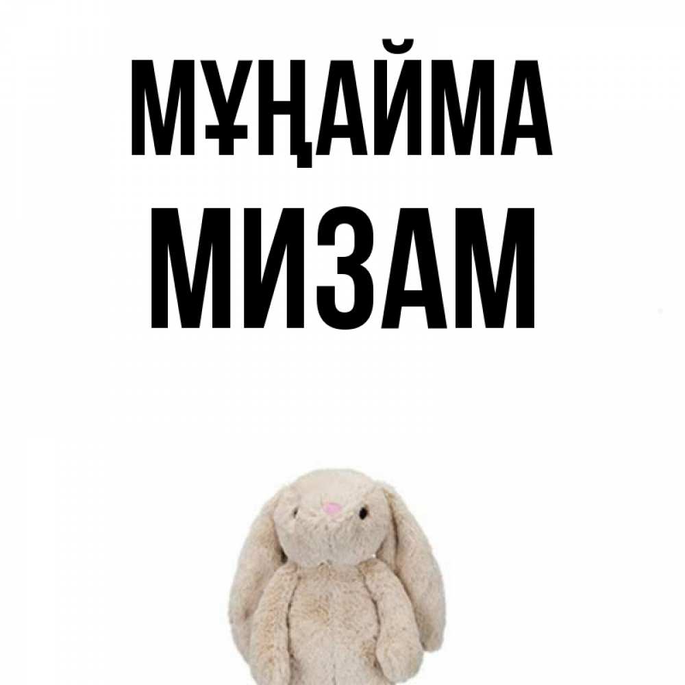 Күн сайын ашық хат с именем, МИЗАМ Мұңайма детская игрушка зайчика Онлайн тегін жүктеп алу тілектері бар керемет карта 