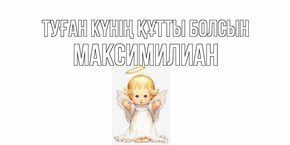 Күн сайын ашық хат с именем, Максимилиан Туған күнің құтты болсын ангелочек, нимб Онлайн тегін жүктеп алу тілектері бар керемет карта 