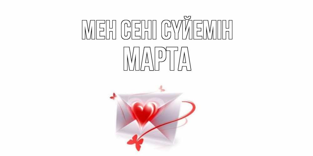 Күн сайын ашық хат с именем, Марта Мен сені сүйемін конверт, сердце Онлайн тегін жүктеп алу тілектері бар керемет карта 