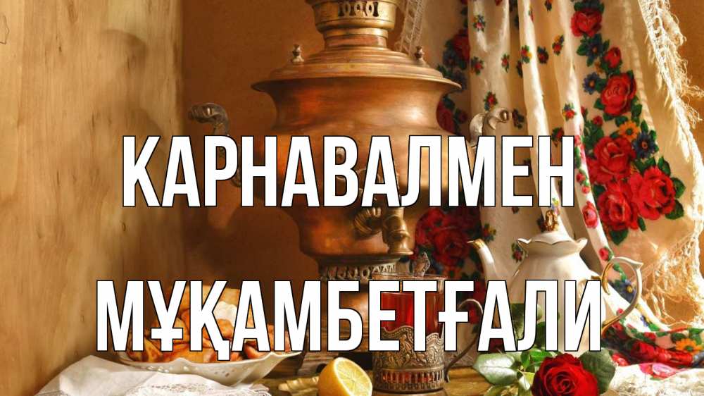 Күн сайын ашық хат с именем, Мұқамбетғали Карнавалмен масленица Онлайн тегін жүктеп алу тілектері бар керемет карта 