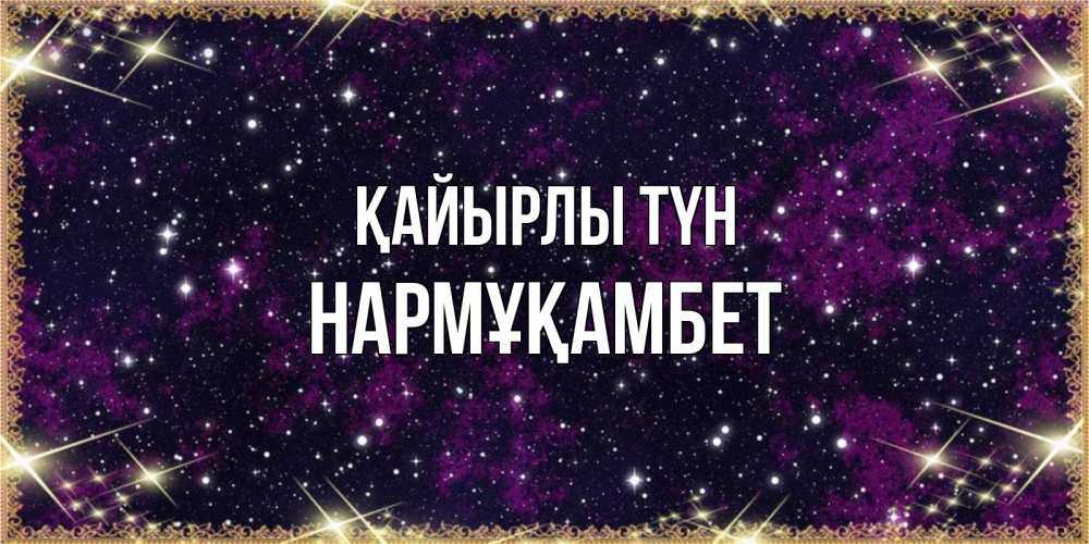 Күн сайын ашық хат с именем, НАРМҰҚАМБЕТ Қайырлы түн хорошего сна Онлайн тегін жүктеп алу тілектері бар керемет карта 