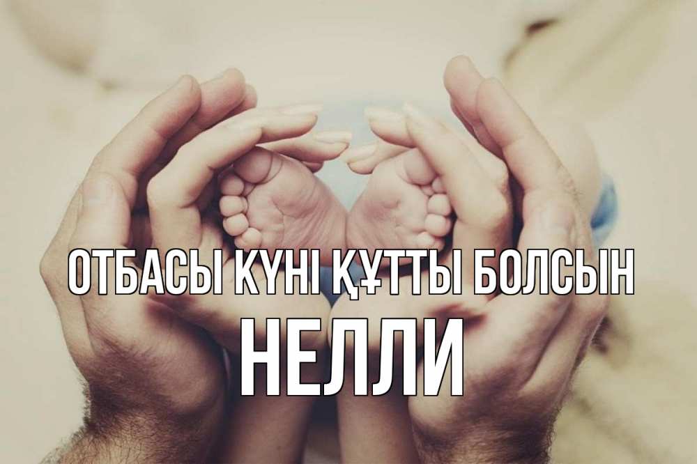 Күн сайын ашық хат с именем, Нелли отбасы күні құтты болсын Семья, малыш, руки Онлайн тегін жүктеп алу тілектері бар керемет карта 