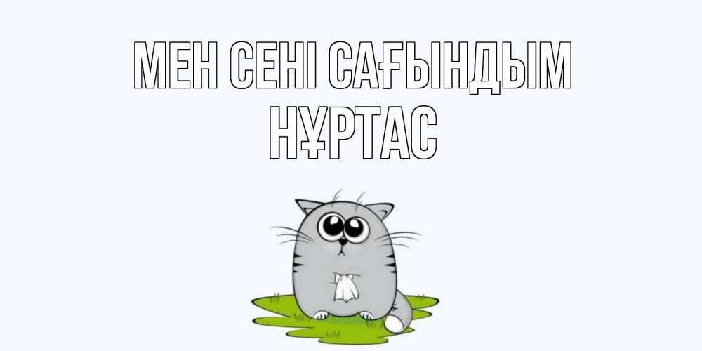 Күн сайын ашық хат с именем, НҰРТАС Мен сені сағындым открытки с котиками я по тебе скучаю с именем Онлайн тегін жүктеп алу тілектері бар керемет карта 