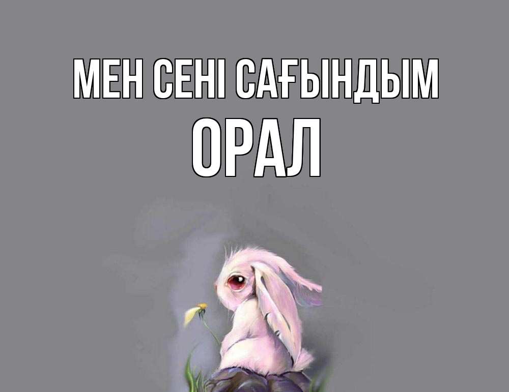 Күн сайын ашық хат с именем, ОРАЛ Мен сені сағындым заяц Онлайн тегін жүктеп алу тілектері бар керемет карта 