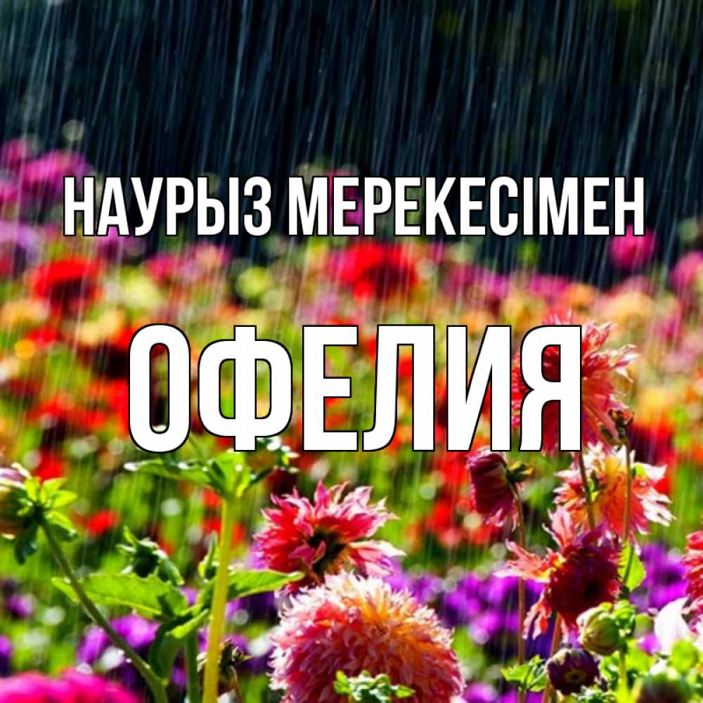Күн сайын ашық хат с именем, Офелия Наурыз мерекесімен цветы под дождиком к международному женскому дню Онлайн тегін жүктеп алу тілектері бар керемет карта 
