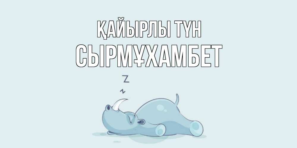 Күн сайын ашық хат с именем, СЫРМҰХАМБЕТ Қайырлы түн сладких снов с носорогом Онлайн тегін жүктеп алу тілектері бар керемет карта 