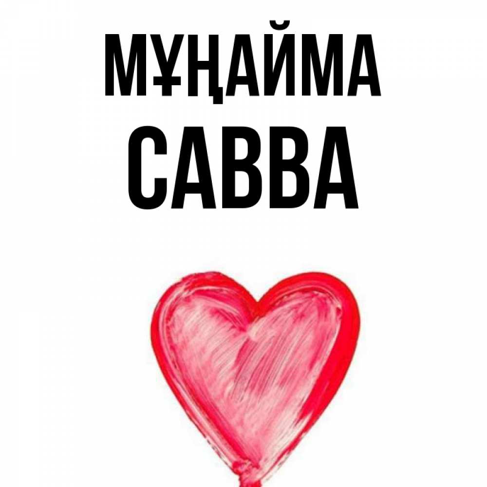 Күн сайын ашық хат с именем, Савва Мұңайма сердечко Онлайн тегін жүктеп алу тілектері бар керемет карта 