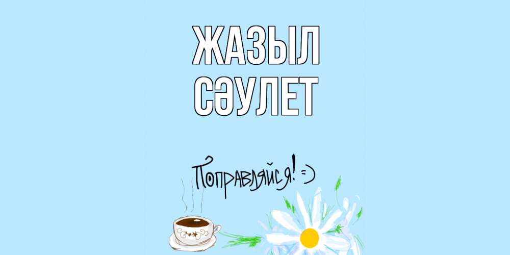 Күн сайын ашық хат с именем, СӘУЛЕТ Жазыл чай Онлайн тегін жүктеп алу тілектері бар керемет карта 