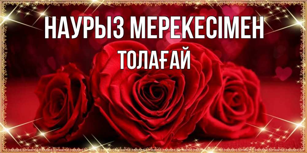 Күн сайын ашық хат с именем, ТОЛАҒАЙ Наурыз мерекесімен три красные розы Онлайн тегін жүктеп алу тілектері бар керемет карта 
