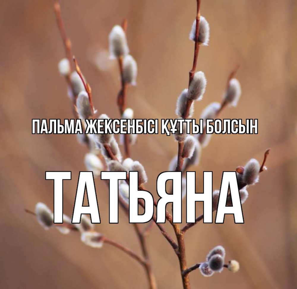 Күн сайын ашық хат с именем, Татьяна Пальма жексенбісі құтты болсын верба Онлайн тегін жүктеп алу тілектері бар керемет карта 