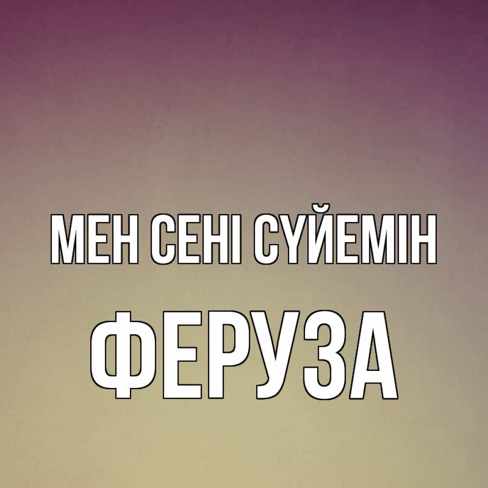 Күн сайын ашық хат с именем, Феруза Мен сені сүйемін для любимой Онлайн тегін жүктеп алу тілектері бар керемет карта 