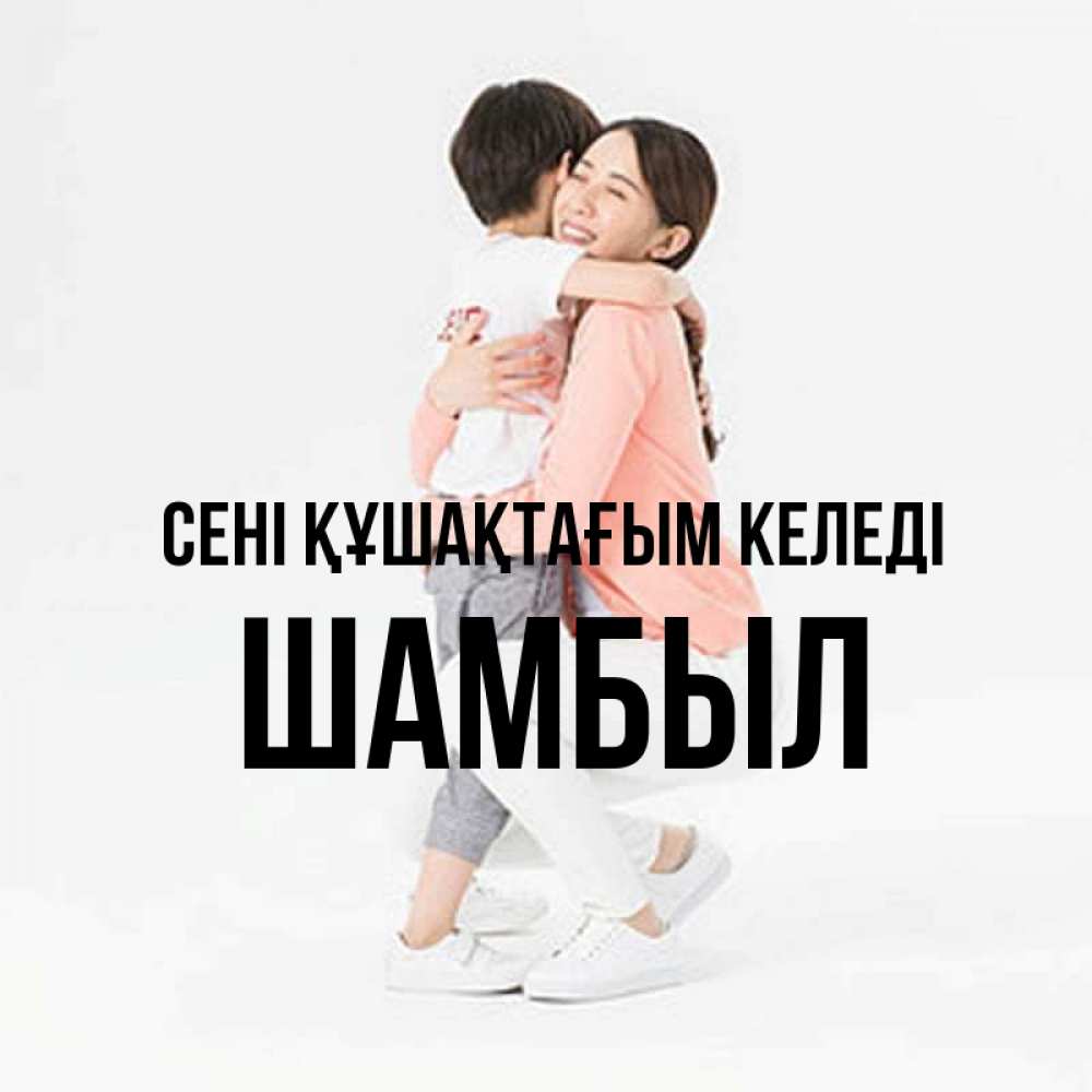 Күн сайын ашық хат с именем, ШАМБЫЛ сені құшақтағым келеді соскучилась по сыну Онлайн тегін жүктеп алу тілектері бар керемет карта 