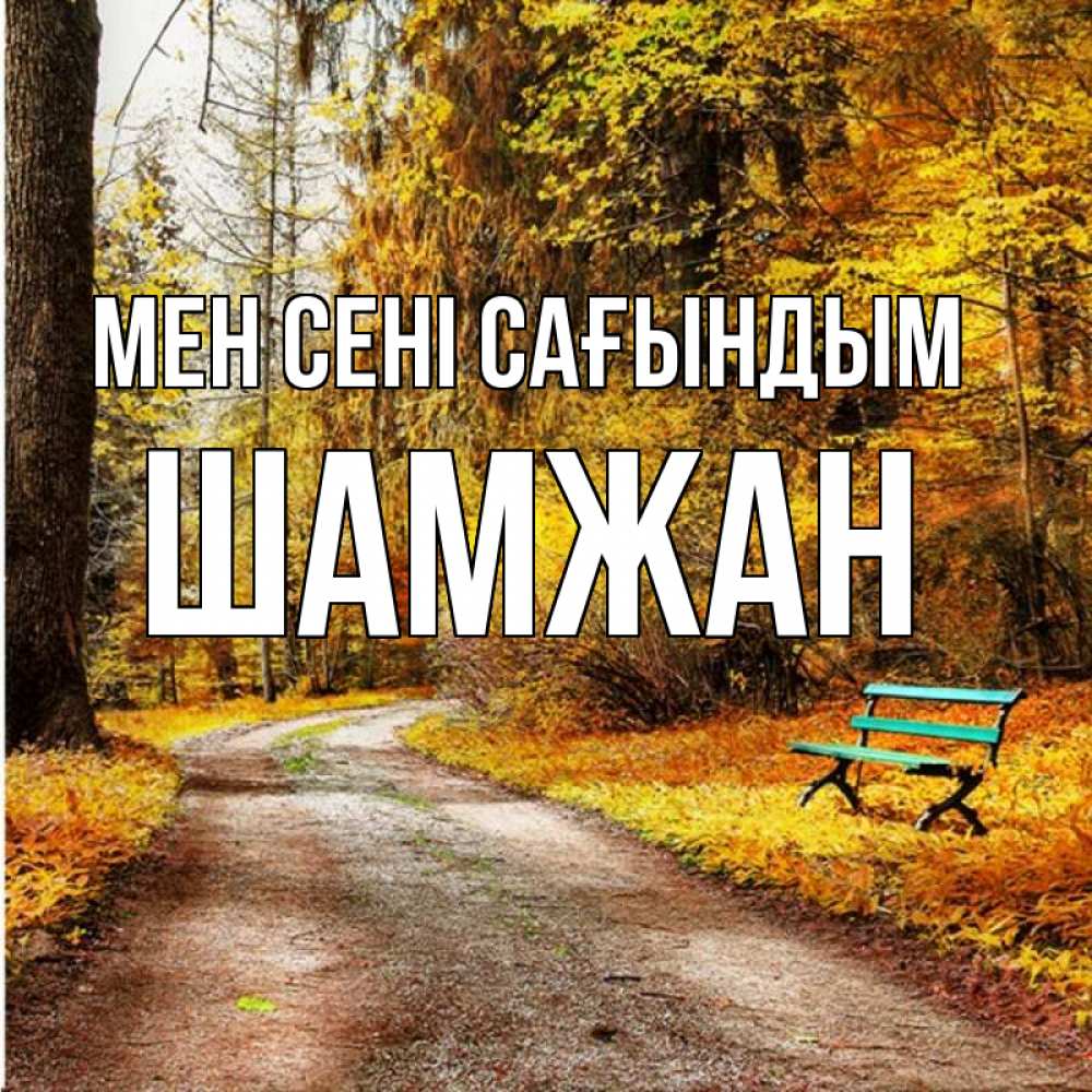 Күн сайын ашық хат с именем, ШАМЖАН Мен сені сағындым зеленая лавочка и осенний лес Онлайн тегін жүктеп алу тілектері бар керемет карта 