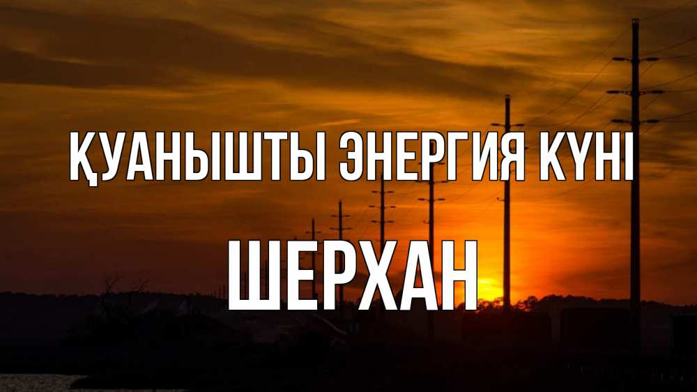 Күн сайын ашық хат с именем, ШЕРХАН Қуанышты энергия күні столбы провода закат Онлайн тегін жүктеп алу тілектері бар керемет карта 
