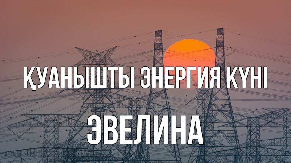 Күн сайын ашық хат с именем, Эвелина Қуанышты энергия күні Закат, энергетика Онлайн тегін жүктеп алу тілектері бар керемет карта 