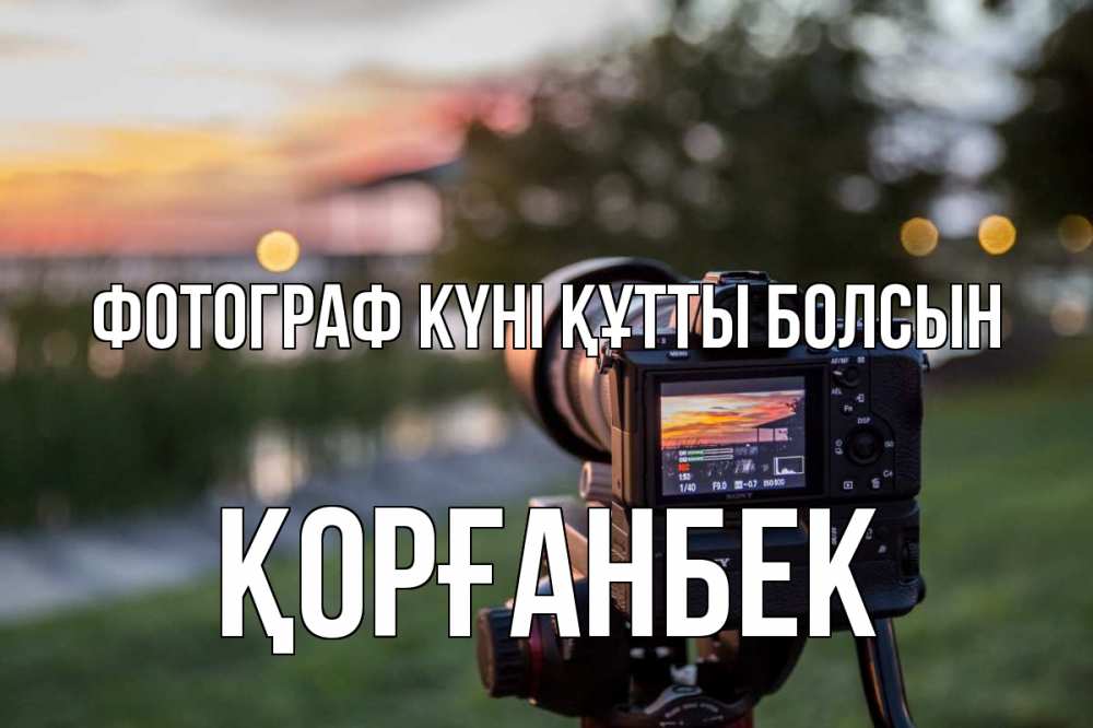Күн сайын ашық хат с именем, Қорғанбек Фотограф күні құтты болсын с днем фотографа Онлайн тегін жүктеп алу тілектері бар керемет карта 