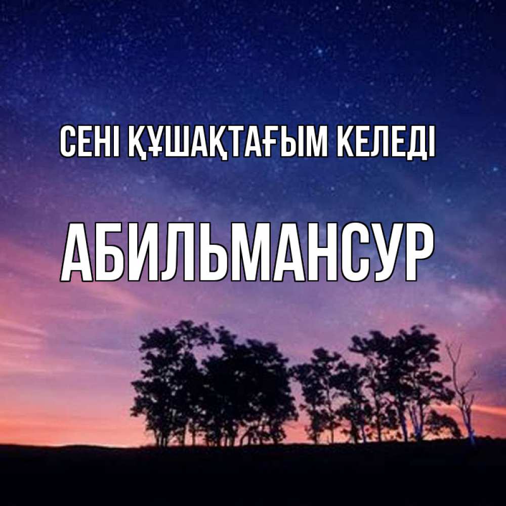 Күн сайын ашық хат с именем, Абильмансур сені құшақтағым келеді силуэты деревьев Онлайн тегін жүктеп алу тілектері бар керемет карта 