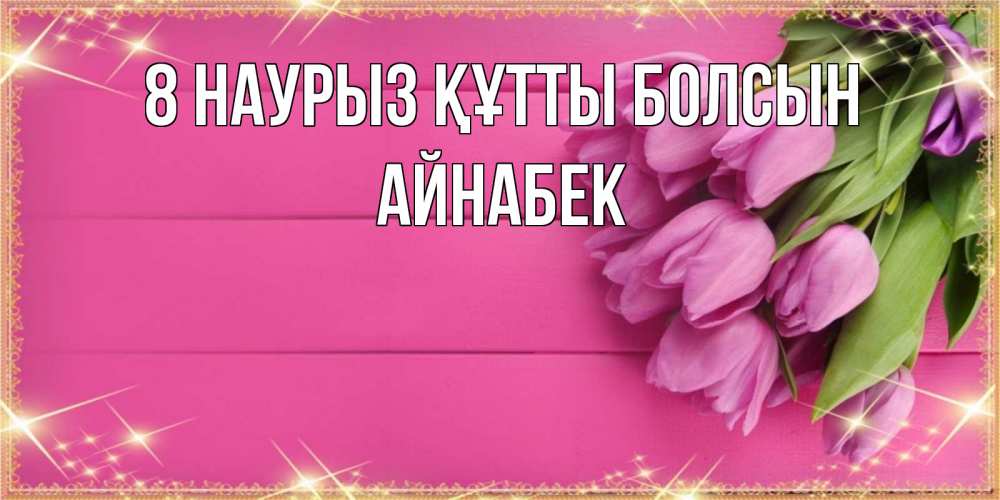 Күн сайын ашық хат с именем, Айнабек 8 наурыз құтты болсын открытка для фотошопа с подписью Онлайн тегін жүктеп алу тілектері бар керемет карта 