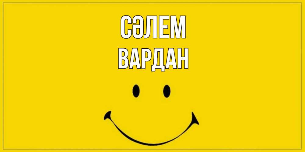 Күн сайын ашық хат с именем, Вардан Сәлем смайл Онлайн тегін жүктеп алу тілектері бар керемет карта 