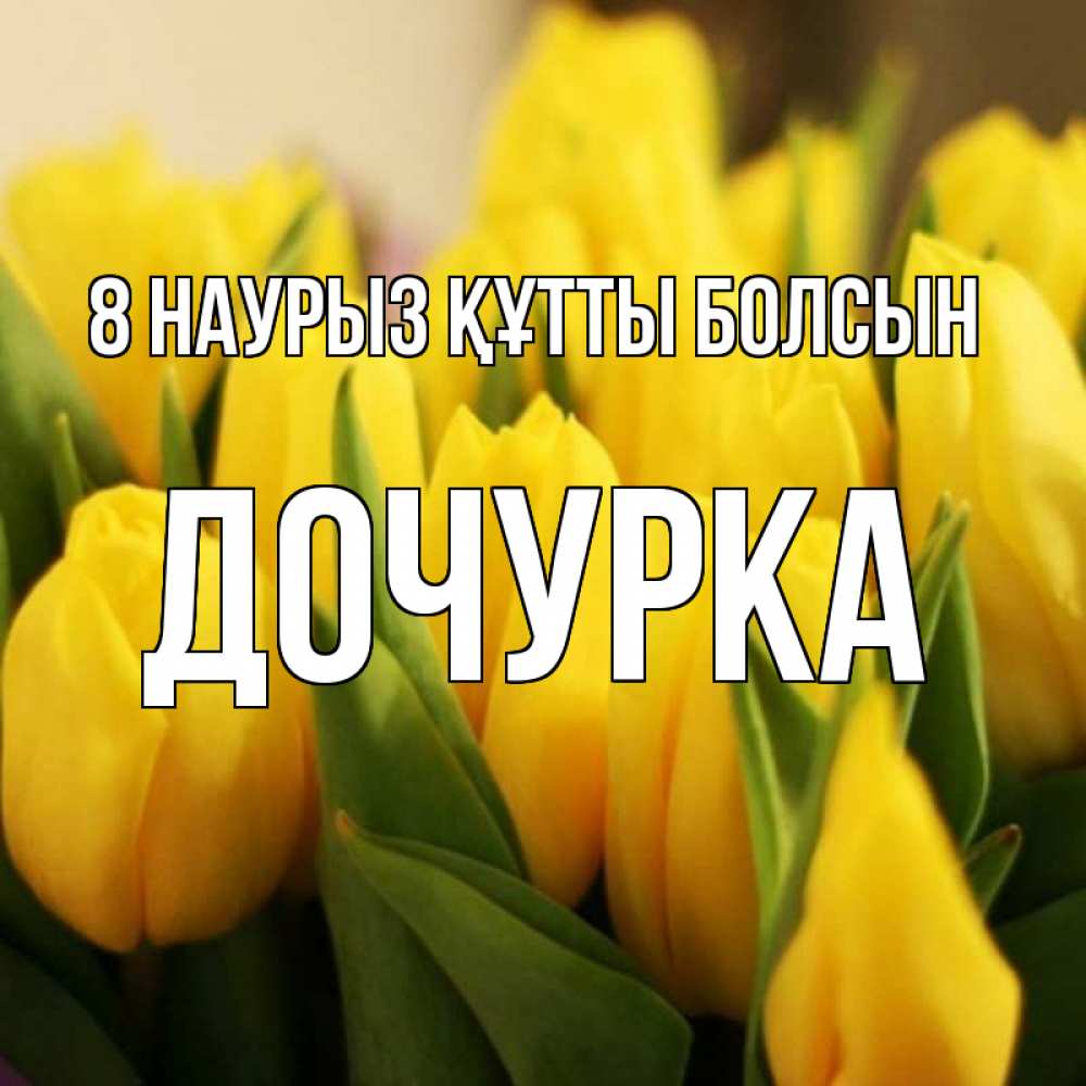 Күн сайын ашық хат с именем, Дочурка 8 наурыз құтты болсын цветы Онлайн тегін жүктеп алу тілектері бар керемет карта 