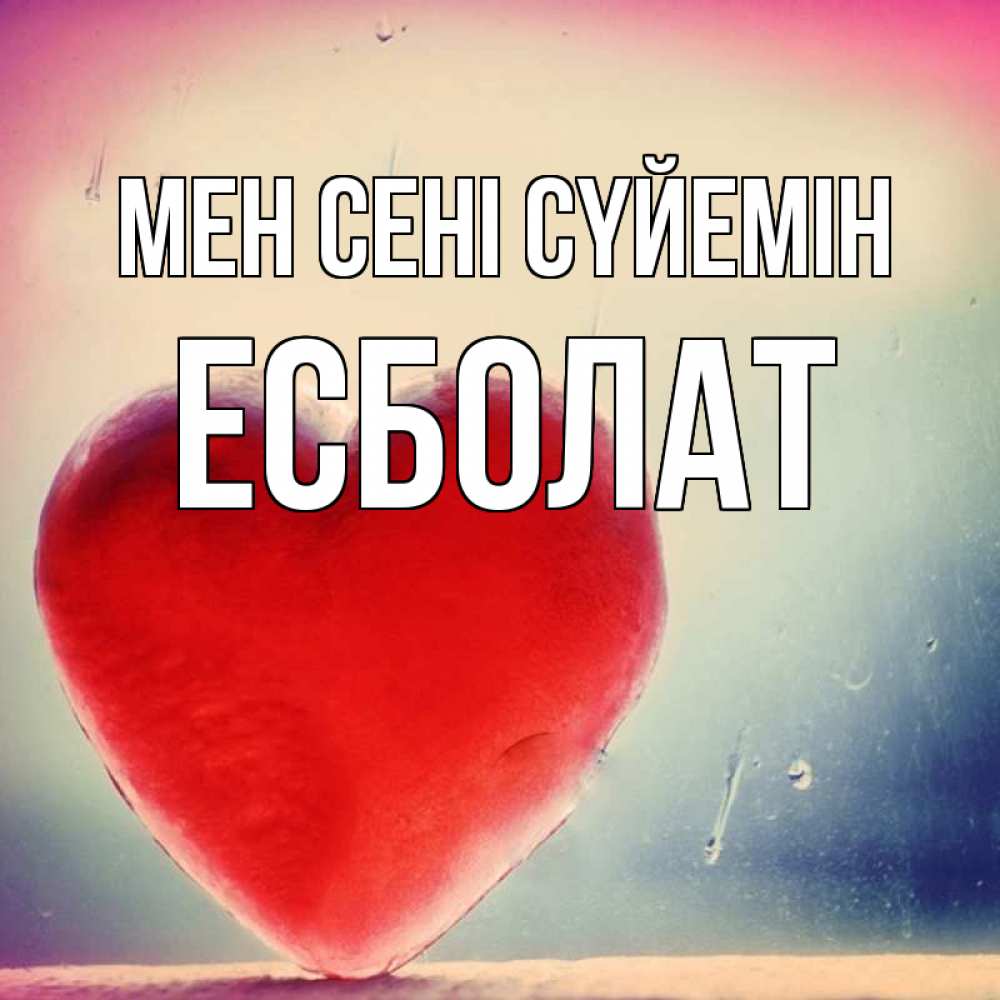 Күн сайын ашық хат с именем, Есболат Мен сені сүйемін красное сердечко Онлайн тегін жүктеп алу тілектері бар керемет карта 