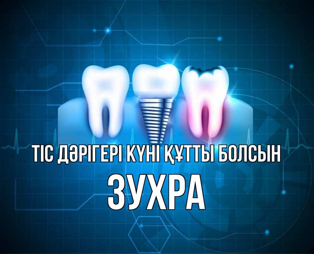 Күн сайын ашық хат с именем, Зухра Тіс дәрігері күні құтты болсын с днем стоматолога Онлайн тегін жүктеп алу тілектері бар керемет карта 